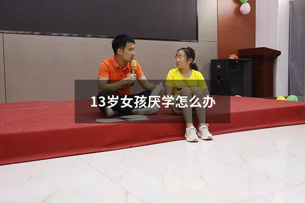 13岁女孩厌学怎么办