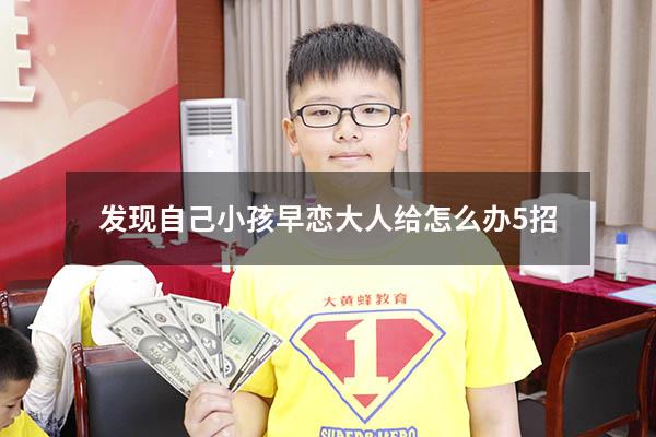 发现自己小孩早恋大人给怎么办5招