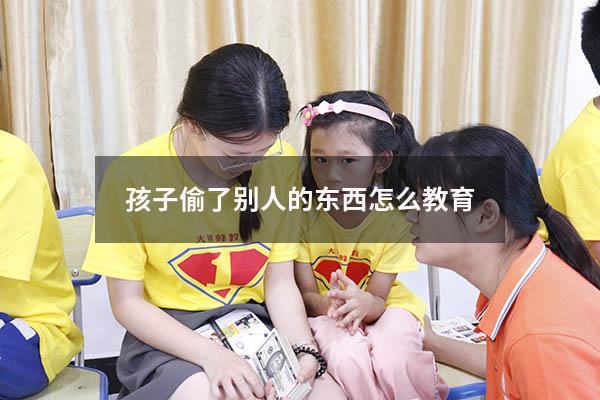 孩子偷了别人的东西怎么教育