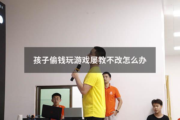 孩子偷钱玩游戏屡教不改怎么办