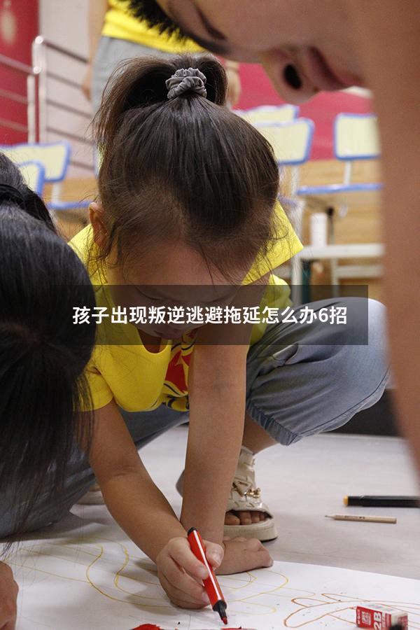 孩子出现叛逆逃避拖延怎么办6招