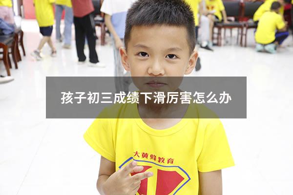 孩子初三成绩下滑厉害怎么办