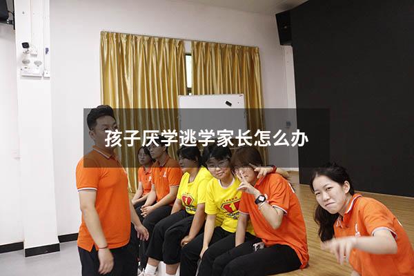 孩子厌学逃学家长怎么办