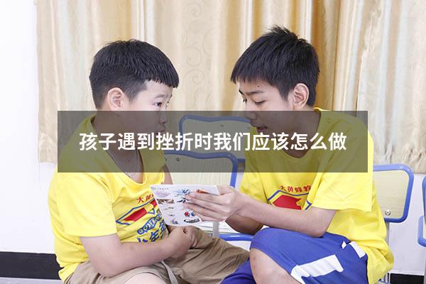 孩子遇到挫折时我们应该怎么做