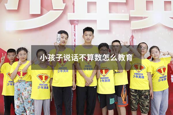 小孩子说话不算数怎么教育