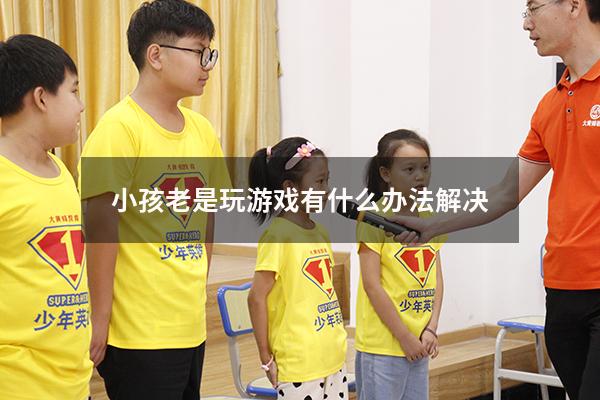 小孩老是玩游戏有什么办法解决