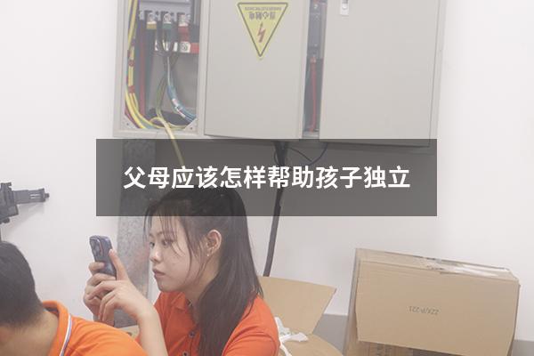 父母应该怎样帮助孩子独立